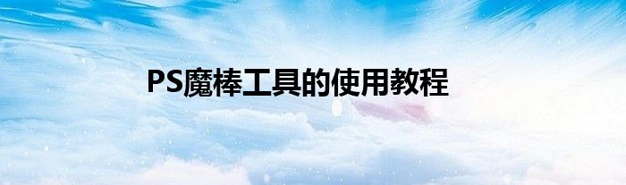 PS魔棒工具的使用教程