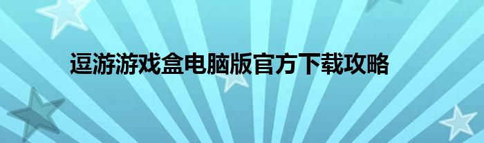 逗游游戏盒电脑版官方下载攻略