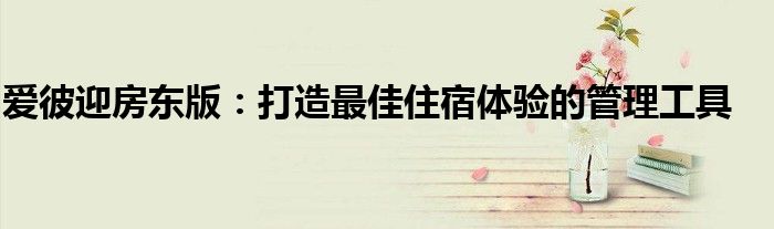 爱彼迎房东版：打造最佳住宿体验的管理工具