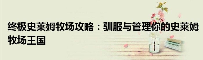 终极史莱姆牧场攻略：驯服与管理你的史莱姆牧场王国