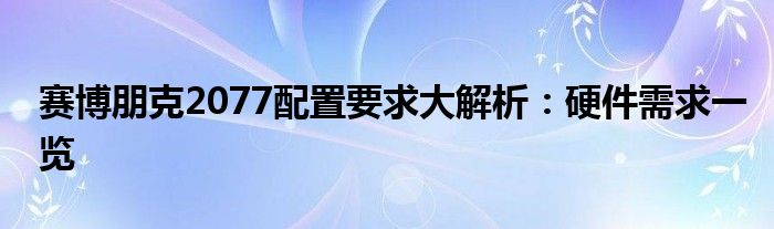 赛博朋克2077配置要求大解析：硬件需求一览