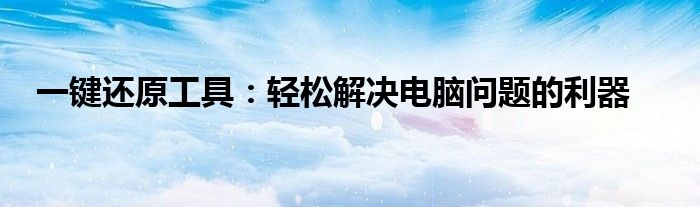 一键还原工具：轻松解决电脑问题的利器