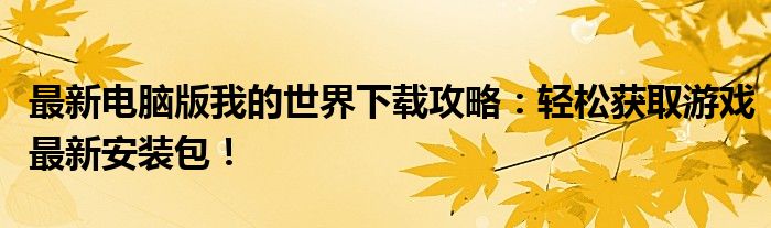 最新电脑版我的世界下载攻略：轻松获取游戏最新安装包！