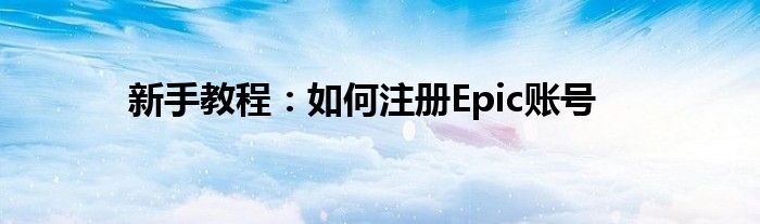 新手教程：如何注册Epic账号