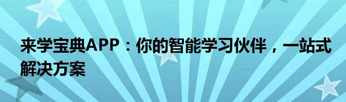 来学宝典APP：你的智能学习伙伴，一站式解决方案