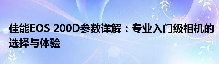 佳能EOS 200D参数详解：专业入门级相机的选择与体验