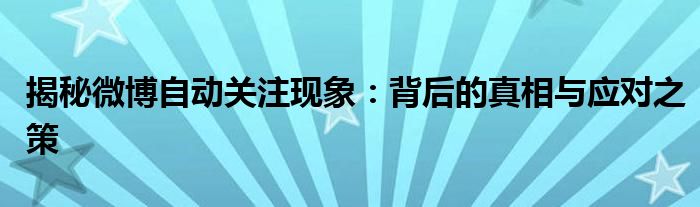 揭秘微博自动关注现象：背后的真相与应对之策