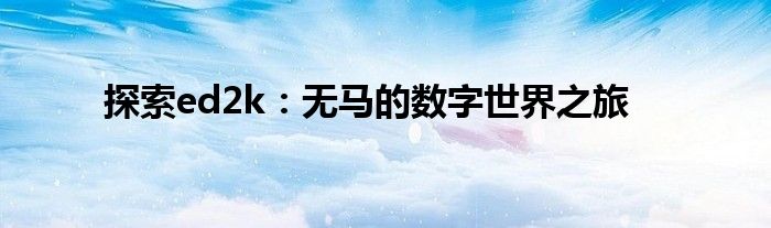 探索ed2k：无马的数字世界之旅