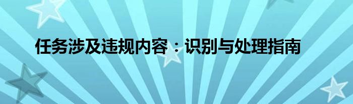 任务涉及违规内容：识别与处理指南