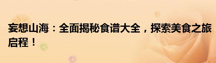 妄想山海：全面揭秘食谱大全，探索美食之旅启程！