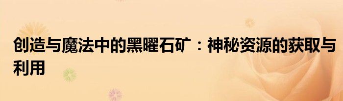 创造与魔法中的黑曜石矿：神秘资源的获取与利用