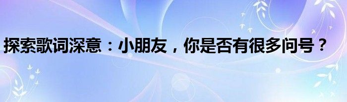 探索歌词深意：小朋友，你是否有很多问号？