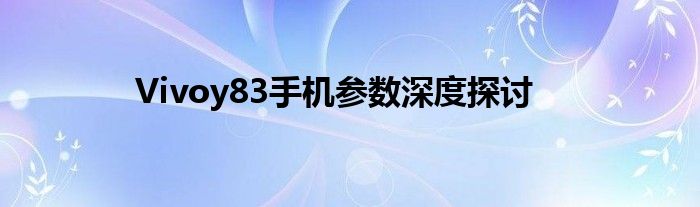 Vivoy83手机参数深度探讨