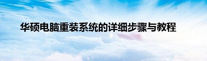 华硕电脑重装系统的详细步骤与教程