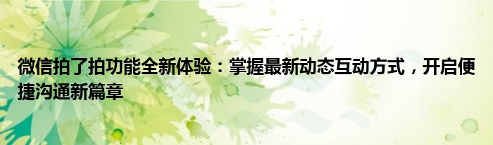 微信拍了拍功能全新体验：掌握最新动态互动方式，开启便捷沟通新篇章