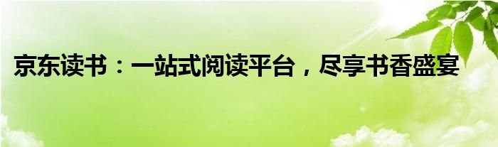 京东读书：一站式阅读平台，尽享书香盛宴