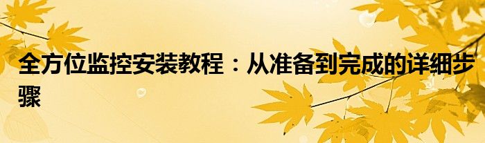 全方位监控安装教程：从准备到完成的详细步骤