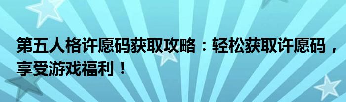 第五人格许愿码获取攻略：轻松获取许愿码，享受游戏福利！