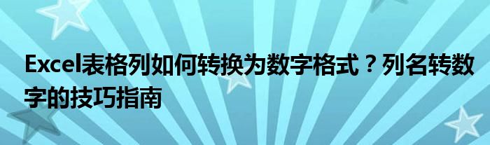 Excel表格列如何转换为数字格式？列名转数字的技巧指南