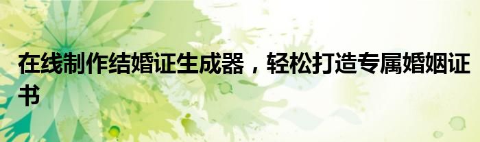 在线制作结婚证生成器，轻松打造专属婚姻证书