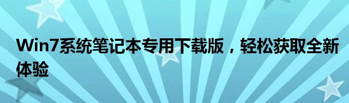Win7系统笔记本专用下载版，轻松获取全新体验