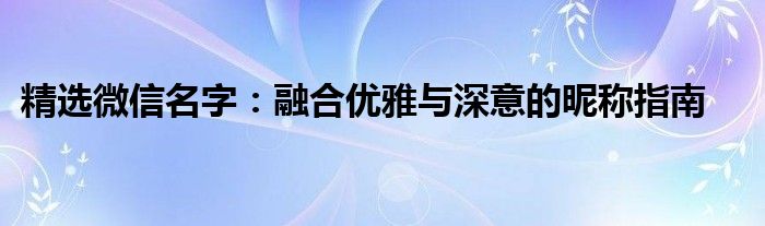 精选微信名字：融合优雅与深意的昵称指南