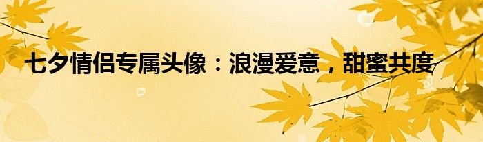 七夕情侣专属头像：浪漫爱意，甜蜜共度
