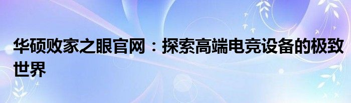 华硕败家之眼官网：探索高端电竞设备的极致世界