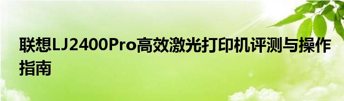 联想LJ2400Pro高效激光打印机评测与操作指南