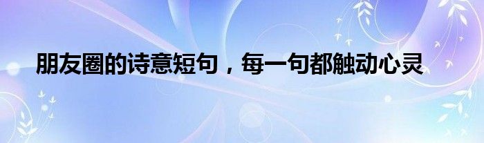 朋友圈的诗意短句，每一句都触动心灵