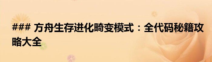 ### 方舟生存进化畸变模式：全代码秘籍攻略大全