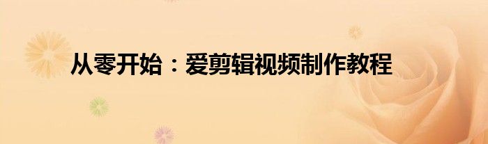 从零开始：爱剪辑视频制作教程