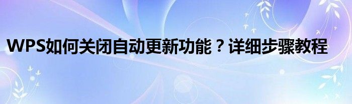 WPS如何关闭自动更新功能？详细步骤教程