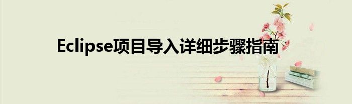 Eclipse项目导入详细步骤指南