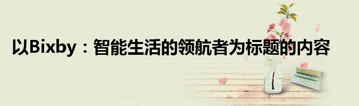 以Bixby：智能生活的领航者为标题的内容