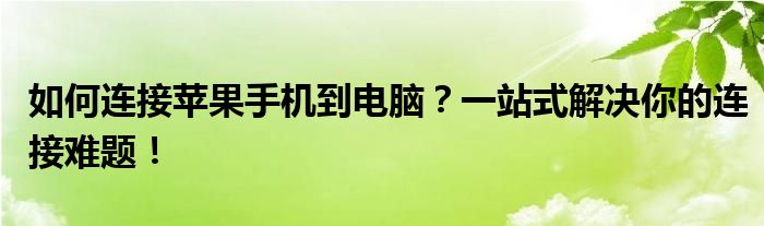 如何连接苹果手机到电脑？一站式解决你的连接难题！