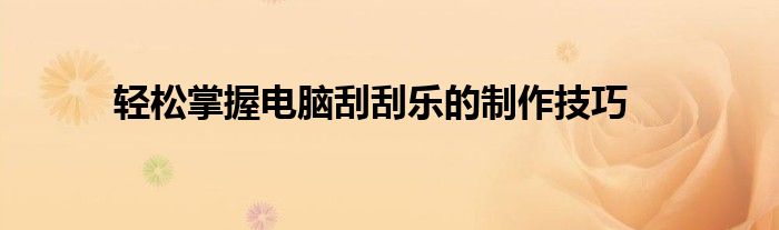 轻松掌握电脑刮刮乐的制作技巧