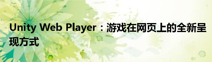 Unity Web Player：游戏在网页上的全新呈现方式