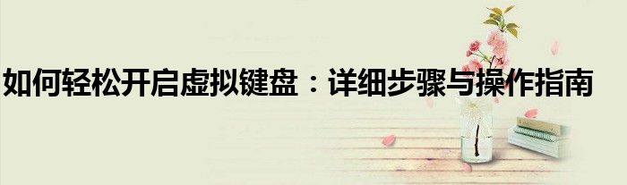 如何轻松开启虚拟键盘：详细步骤与操作指南