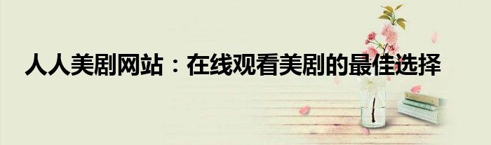 人人美剧网站：在线观看美剧的最佳选择