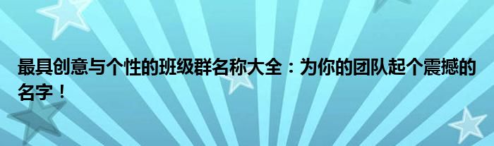 最具创意与个性的班级群名称大全：为你的团队起个震撼的名字！