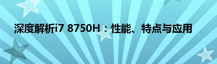 深度解析i7 8750H：性能、特点与应用