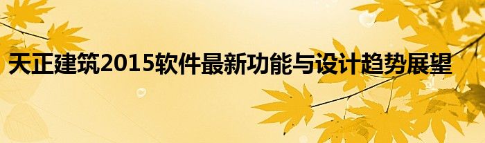 天正建筑2015软件最新功能与设计趋势展望