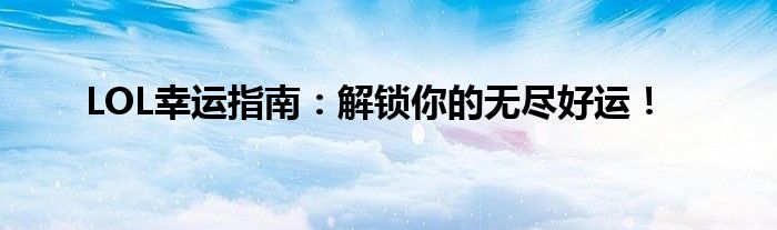 LOL幸运指南：解锁你的无尽好运！