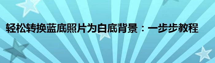 轻松转换蓝底照片为白底背景：一步步教程