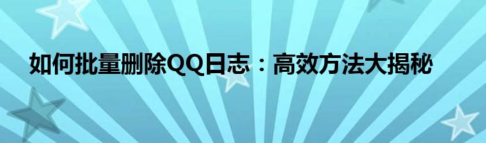 如何批量删除QQ日志：高效方法大揭秘