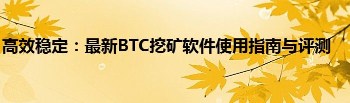 高效稳定：最新BTC挖矿软件使用指南与评测