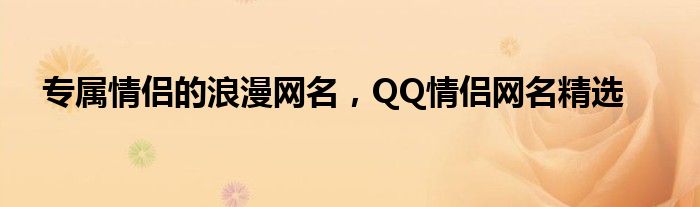 专属情侣的浪漫网名，QQ情侣网名精选