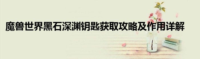 魔兽世界黑石深渊钥匙获取攻略及作用详解