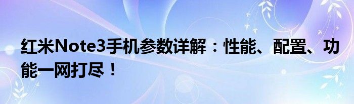 红米Note3手机参数详解：性能、配置、功能一网打尽！